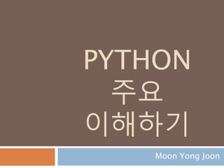 PYTHON
주요
이해하기
Moon Yong Joon
 