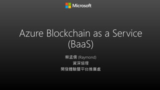 Azure Blockchain as a Service
(BaaS)
蔡孟儒 (Raymond)
資深協理
開發體驗暨平台推廣處
 