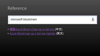 Reference
• 漫談Azure Block-Chain-as-a-Service (中文)
• Azure Blockchain as a Service Update (英文)
 