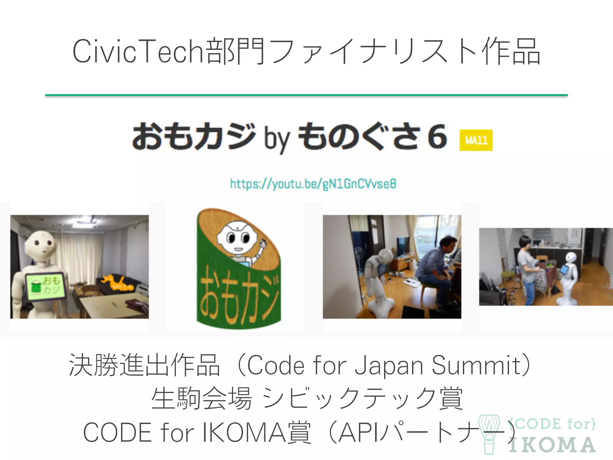 CivicTech部門ファイナリスト作品
決勝進出作品（Code for Japan Summit）
生駒会場 シビックテック賞
CODE for IKOMA賞（APIパートナー）
 