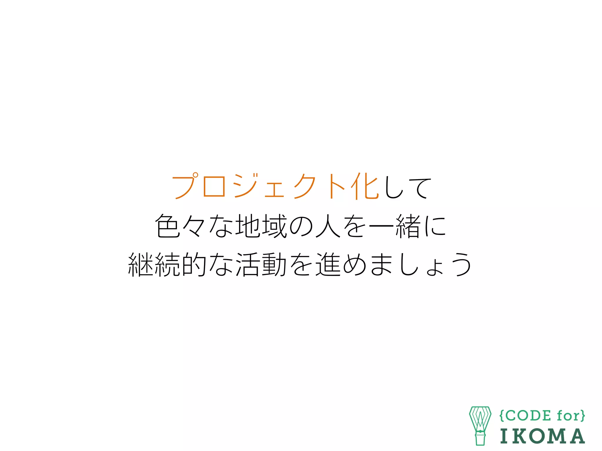 プロジェクト化して
色々な地域の人を一緒に
継続的な活動を進めましょう
 