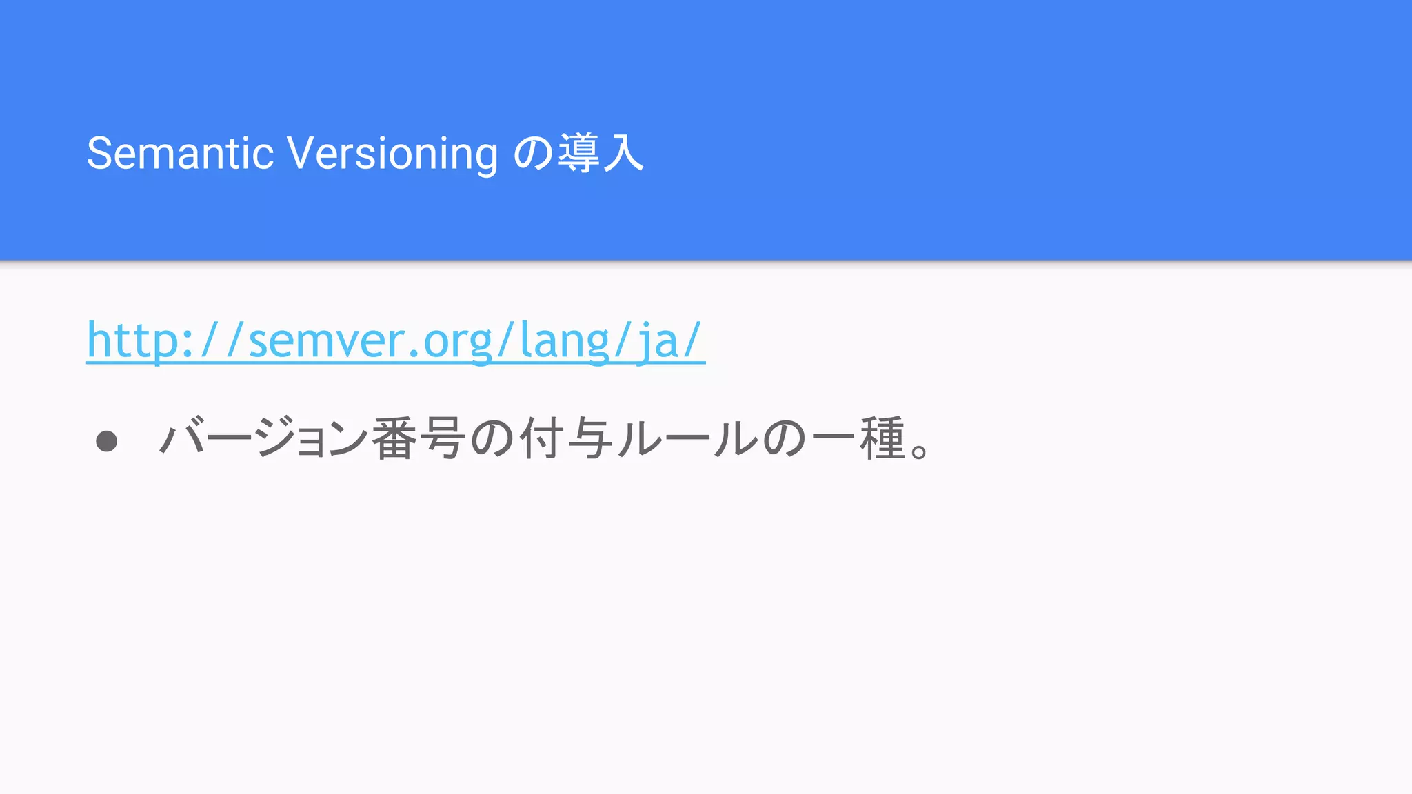 Semantic Versioning の導入 http://semver.org/lang/ja/ ● バージョン番号の付与ルールの一種。 
