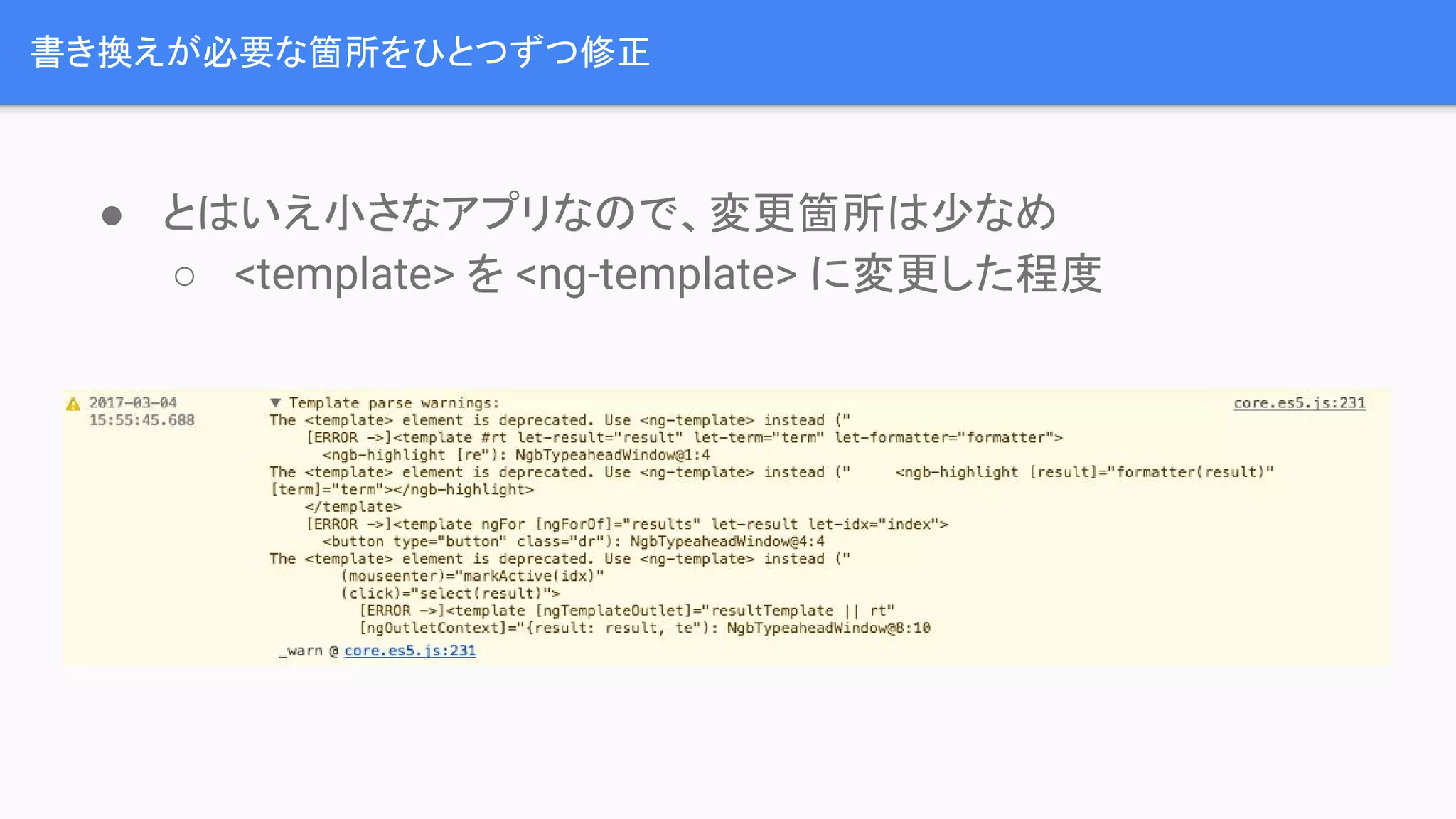 書き換えが必要な箇所をひとつずつ修正 ● とはいえ小さなアプリなので、変更箇所は少なめ ○ <template> を <ng-template> に変更した程度 