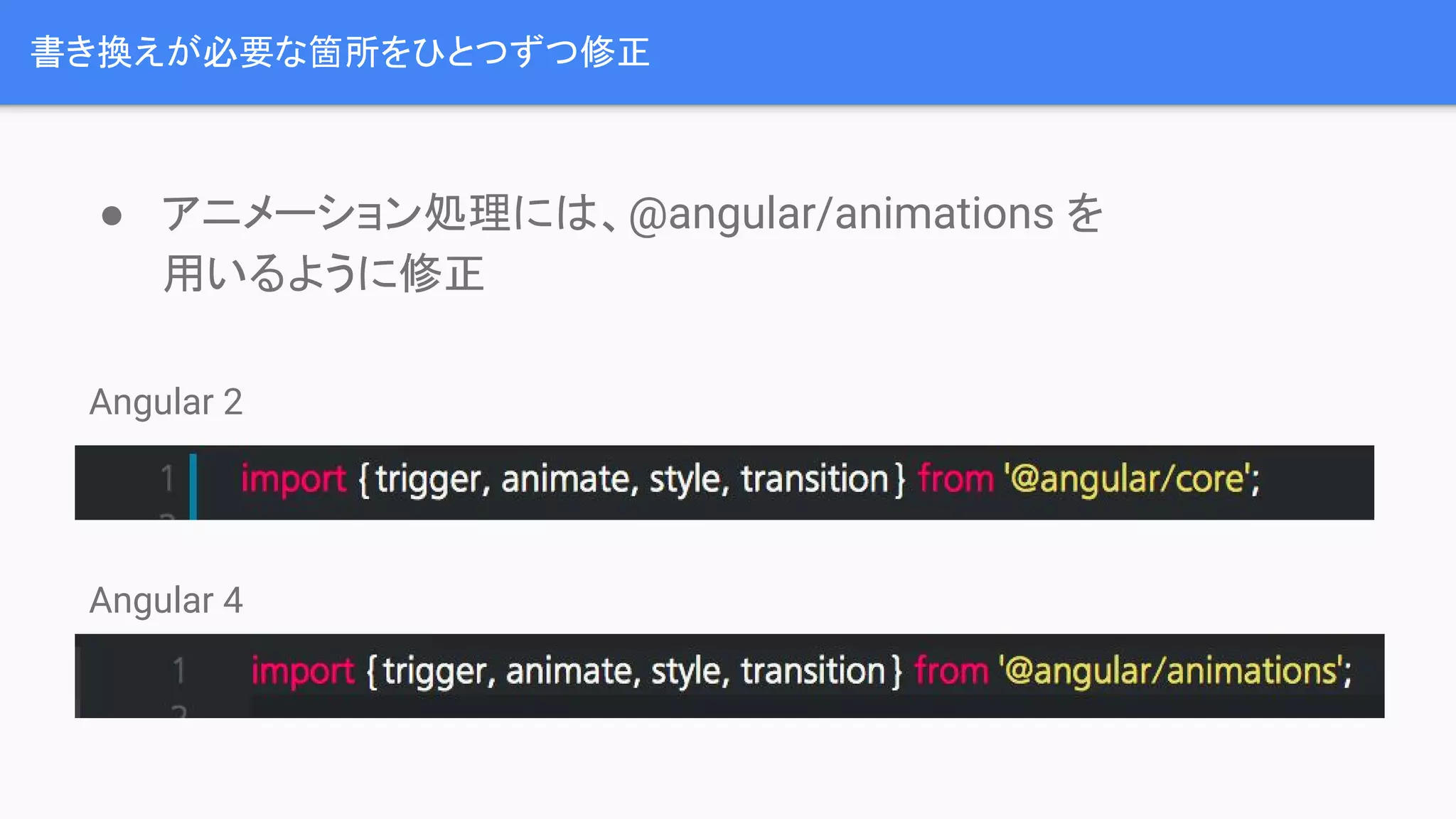 書き換えが必要な箇所をひとつずつ修正 ● アニメーション処理には、@angular/animations を 用いるように修正 Angular 2 Angular 4 