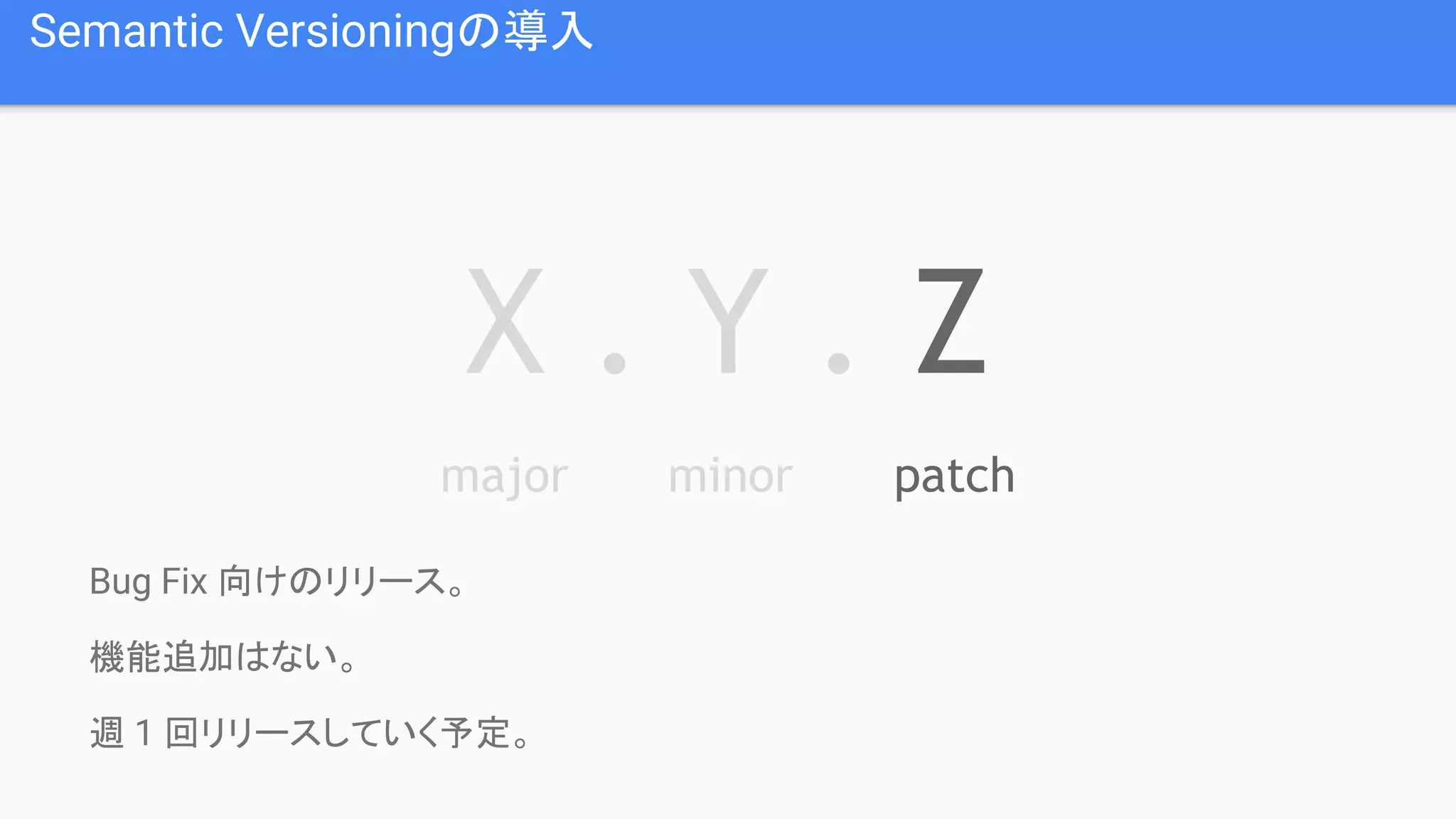 Semantic Versioningの導入 Bug Fix 向けのリリース。 機能追加はない。 週 1 回リリースしていく予定。 X . Y . Z major minor patch 