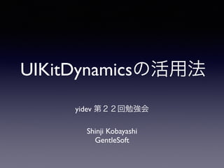 UIKitDynamicsの活用法
Shinji Kobayashi
GentleSoft
yidev 第２２回勉強会
 