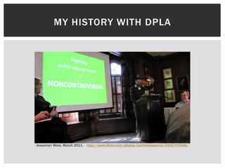 MY HISTORY WITH DPLA
http://www.flickr.com/photos/iamthebestartist/5492707048/Jessamyn West, March 2011.
 
