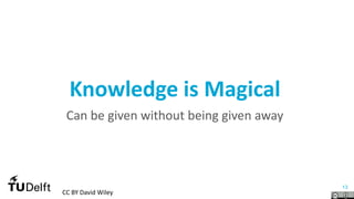 13
Knowledge is Magical
Can be given without being given away
CC BY David Wiley
 