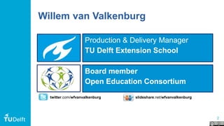 2
Willem van Valkenburg
Production & Delivery Manager
TU Delft Extension School
Board member
Open Education Consortium
twitter.com/wfvanvalkenburg slideshare.net/wfvanvalkenburg
 