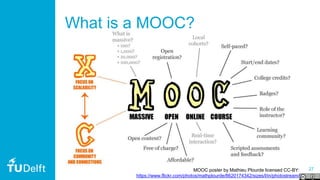 27MOOC poster by Mathieu Plourde licensed CC-BY:
https://www.flickr.com/photos/mathplourde/8620174342/sizes/l/in/photostream/
What is a MOOC?
 