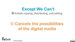 34
Except We Can’t
© forbids copying, distributing, and editing
© Cancels the possibilities
of the digital media
CC BY David Wiley
 