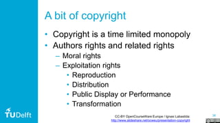 38
A bit of copyright
• Copyright is a time limited monopoly
• Authors rights and related rights
– Moral rights
– Exploitation rights
• Reproduction
• Distribution
• Public Display or Performance
• Transformation
CC-BY OpenCourseWare Europe / Ignasi Labastida:
http://www.slideshare.net/ocweu/presentation-copyright
 