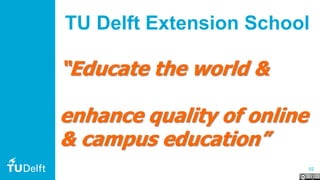 52
TU Delft Extension School
“Educate the world &
enhance quality of online
& campus education”
 