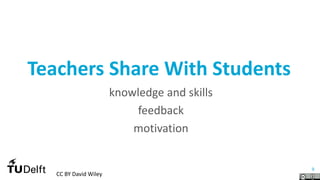 9
Teachers Share With Students
knowledge and skills
feedback
motivation
CC BY David Wiley
 