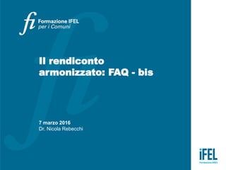 Il rendiconto
armonizzato: FAQ - bis
7 marzo 2016
Dr. Nicola Rebecchi
 