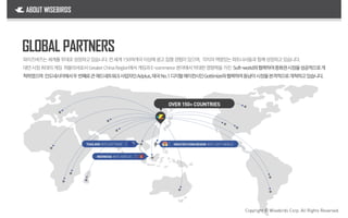 와이즈버즈는세계를무대로성장하고있습니다.전세계150여개국이상에광고집행경험이있으며, 각지의역량있는파트너사들과함께성장하고있습니다.
대만시장최대의게임 퍼블리셔로서Greater ChinaRegion에서 게임과E-commerce 분야에서막대한영향력을가진 Soft-world와협력하여중화권시장을성공적으로개
척하였으며 인도네시아에서두번째로큰애드네트워크사업자인Adplus,태국No.1디지털에이전시인Gottimize와협력하여동남아시장을본격적으로개척하고있습니다.
OVER 150+ COUNTRIES
THAILAND WITHGOTTIMIZE GREATERCHINAREGION WITH SOFT-WORLD
INDONESIA WITH ADPLUS
ABOUT WISEBIRDS
GLOBAL PARTNERS
Copyright © Wisebirds Corp. All Rights Reserved.
 