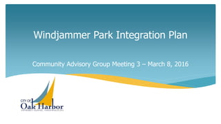 Windjammer Park Integration Plan
Community Advisory Group Meeting 3 – March 8, 2016
 