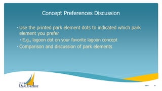 • Use the printed park element dots to indicated which park
element you prefer
• E.g., lagoon dot on your favorite lagoon concept
• Comparison and discussion of park elements
Concept Preferences Discussion
233/8/16
 