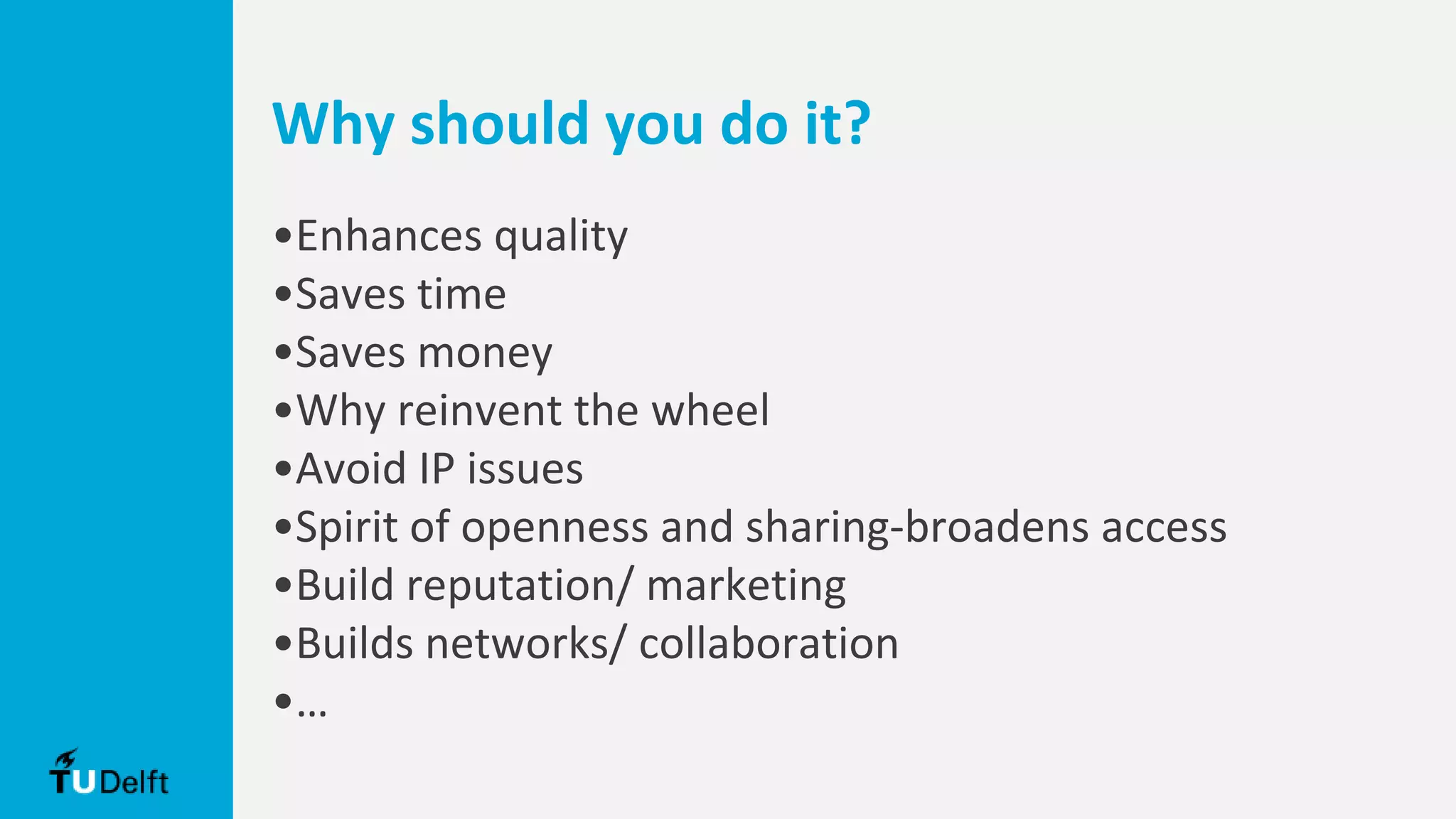Why should you do it?
•Enhances quality
•Saves time
•Saves money
•Why reinvent the wheel
•Avoid IP issues
•Spirit of openness and sharing-broadens access
•Build reputation/ marketing
•Builds networks/ collaboration
•…
 