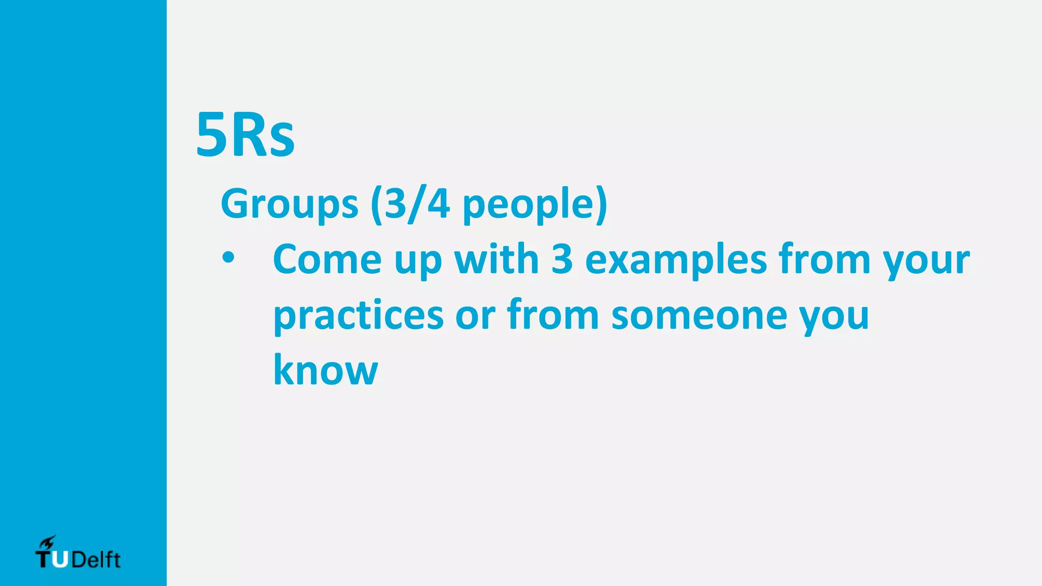 5Rs
Groups (3/4 people)
• Come up with 3 examples from your
practices or from someone you
know
 
