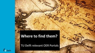 Where to find them?
TU Delft relevant OER Portals
Image CC BY NC SA ToNToN CoPT
 