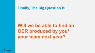 Finally, The Big Question is….
Will we be able to find an
OER produced by you/
your team next year?
 