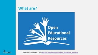 What are?
UNESCO Global OER Logo https://en.wikipedia.org/wiki/Open_educational_resources
 