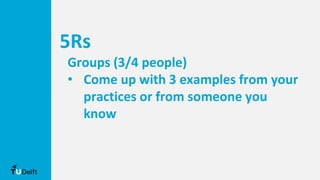 5Rs
Groups (3/4 people)
• Come up with 3 examples from your
practices or from someone you
know
 