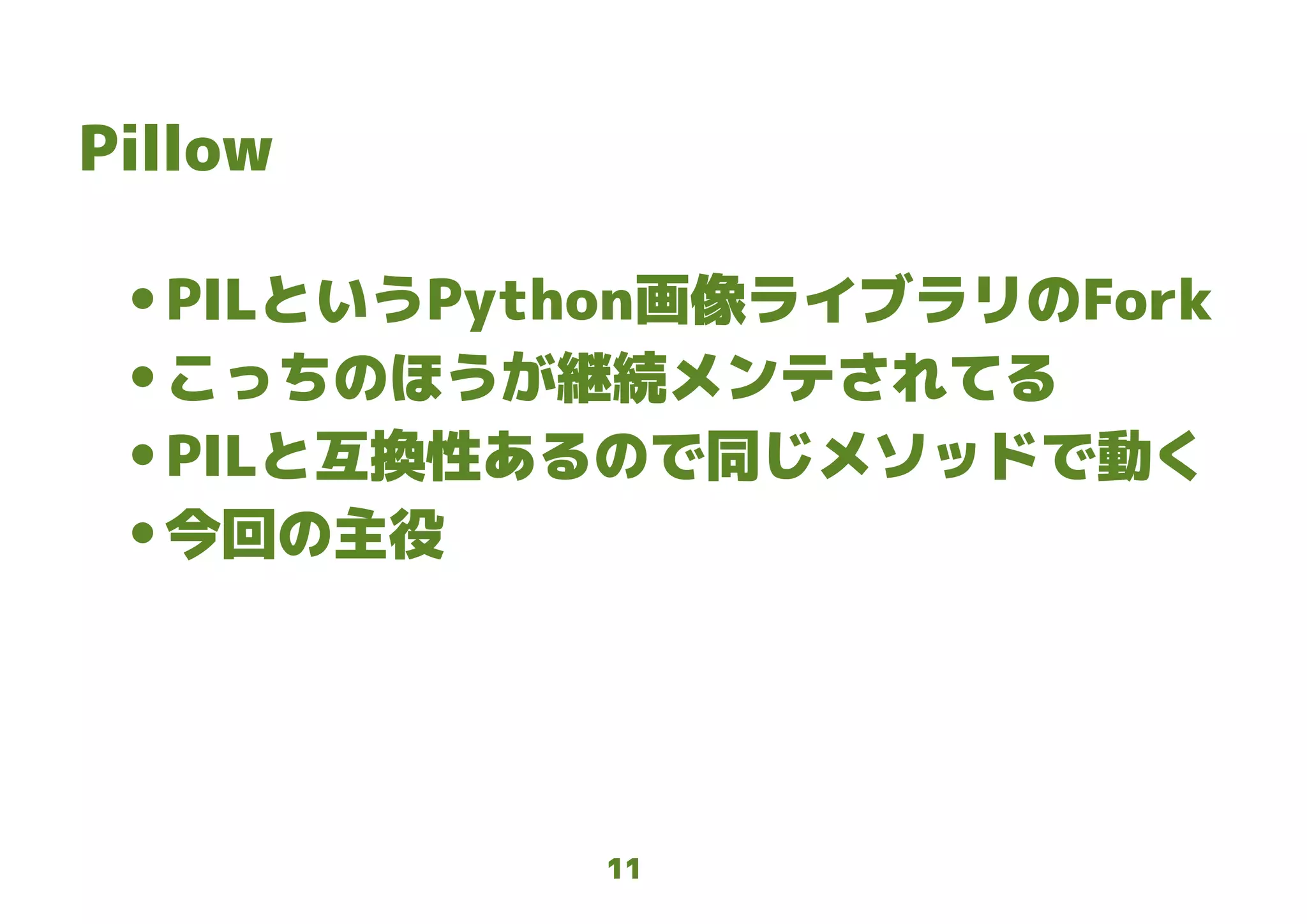 11
Pillow
● PILというPython画像ライブラリのFork
● こっちのほうが継続メンテされてる
● PILと互換性あるので同じメソッドで動く
● 今回の主役
 