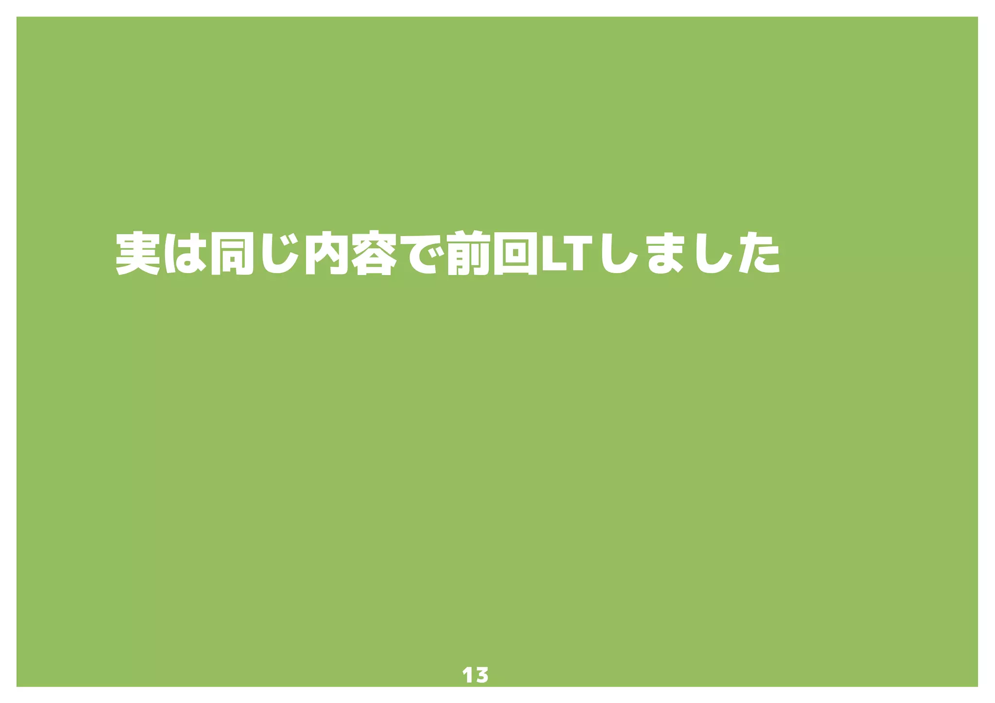 13
実は同じ内容で前回LTしました
 