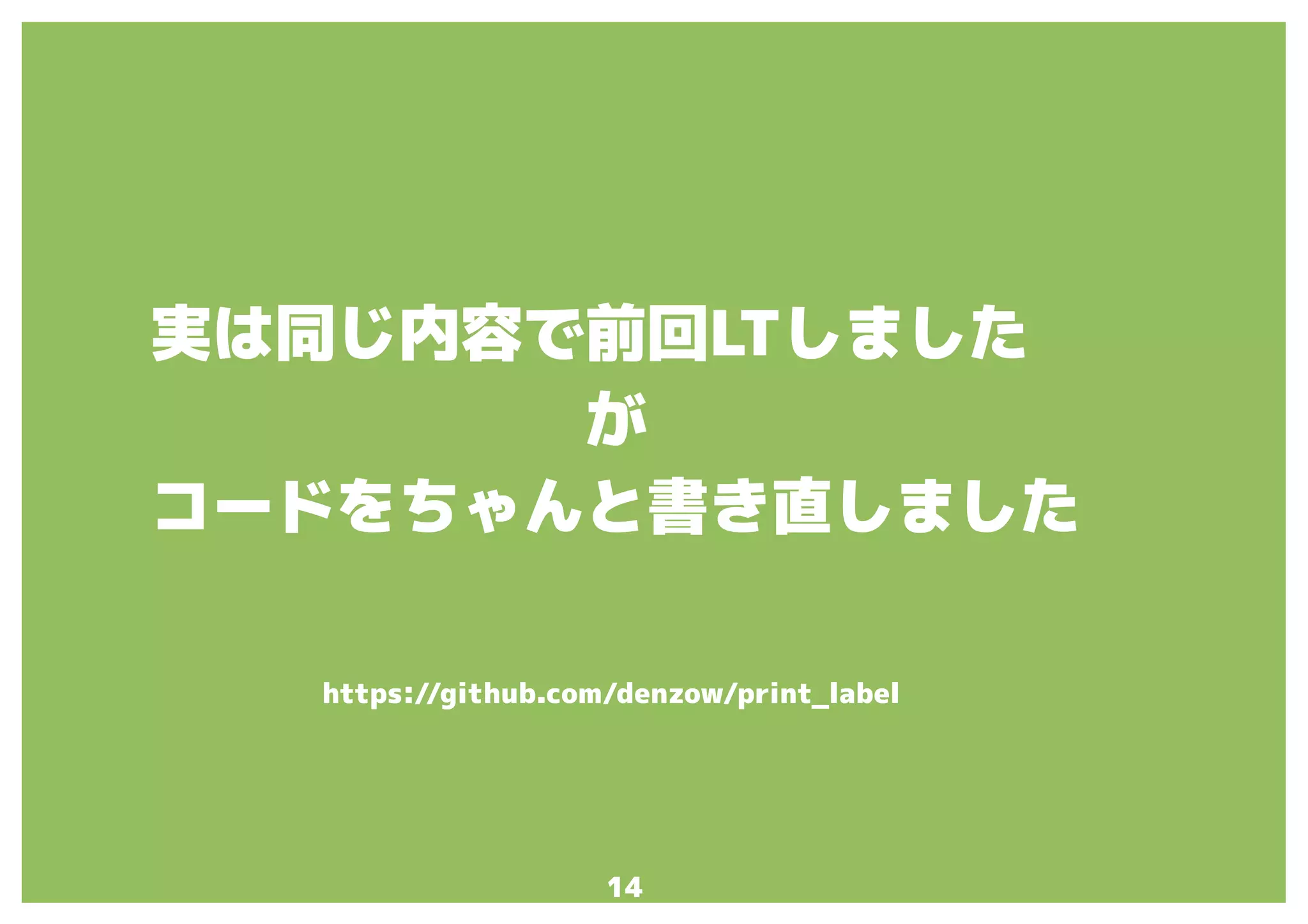 14
実は同じ内容で前回LTしました
が
コードをちゃんと書き直しました
https://github.com/denzow/print_label
 