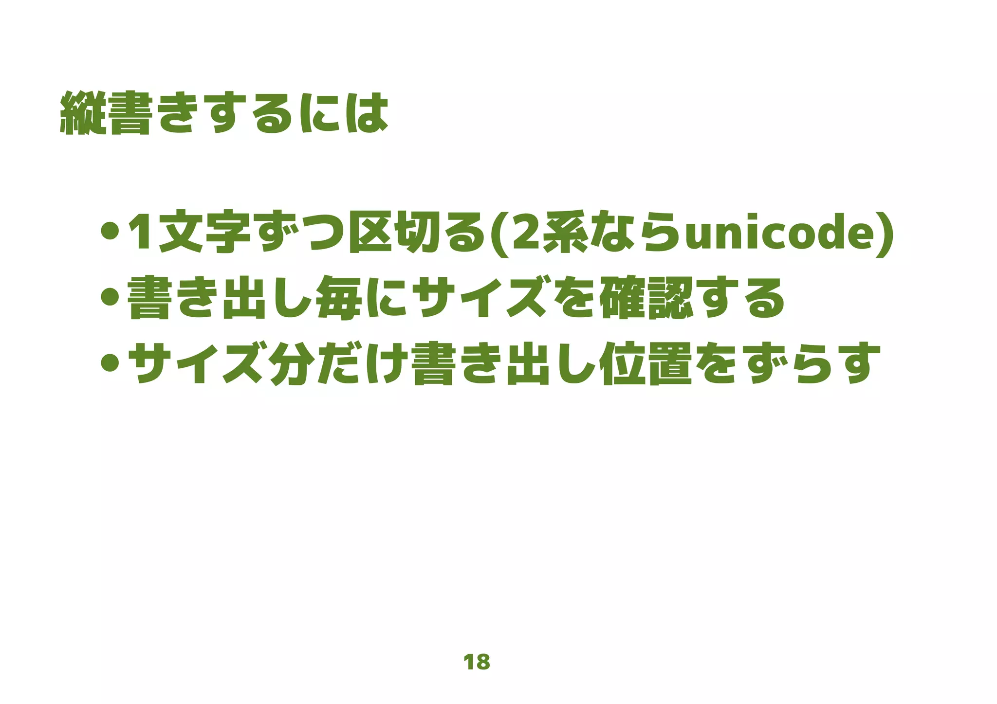 18
縦書きするには
● 1文字ずつ区切る(2系ならunicode)
● 書き出し毎にサイズを確認する
● サイズ分だけ書き出し位置をずらす
 