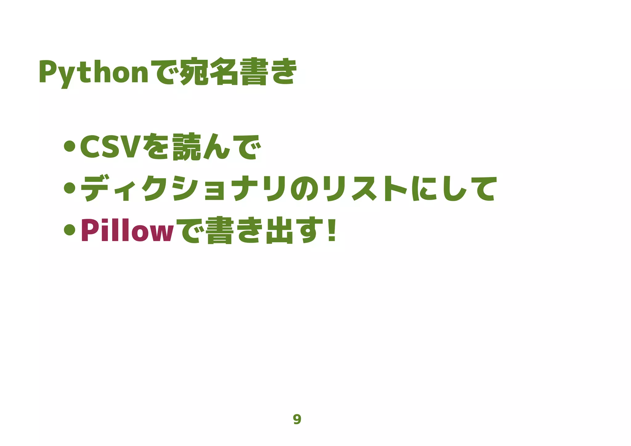9
Pythonで宛名書き
● CSVを読んで
● ディクショナリのリストにして
● Pillowで書き出す!
 