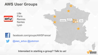 AWS User Groups
Lille
Paris
Rennes
Nantes
Lyon
facebook.com/groups/AWSFrance/
@aws_actus @julsimon
Interested in starting a group? Talk to us!
 