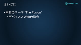 •本日のテーマ “The Fusion”
•デバイスとWebの融合
さいごに
 