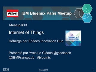 @IBMFranceLab #bluemix
Internet of Things
9 mars 2016
Meetup #13
Hébergé par Epitech Innovation Hub
1
Présenté par Yves Le Cléach @ylecleach
 