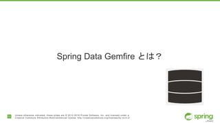 11
Unless otherwise indicated, these slides are © 2013-2016 Pivotal Software, Inc. and licensed under a
Creative Commons Attribution-NonCommercial license: http://creativecommons.org/licenses/by-nc/3.0/
Spring Data Gemfire とは？
 