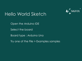 Hello World Sketch
Open the Arduino IDE
Select the board
Board type : Arduino Uno
Port : USB-something
 