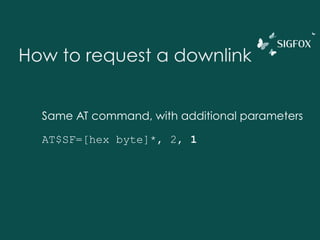 How to request a downlink
Same AT command, with additional parameters
AT$SF=[hex byte]*, 2, 1
 
