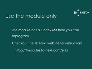 Other AT commands
Arduino sample code + link to full references of
the TD1208 module
https://github.com/sigfox/makers-tour-resources/tree/
master/Akeru/mirror
 