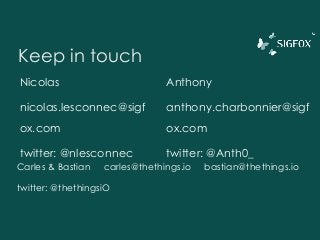 Keep in touch
Nicolas
nicolas.lesconnec@sigf
ox.com
twitter: @nlesconnec
Anthony
anthony.charbonnier@sigf
ox.com
twitter: @Anth0_
Carles & Bastian carles@thethings.io bastian@thethings.io
twitter: @thethingsiO
 