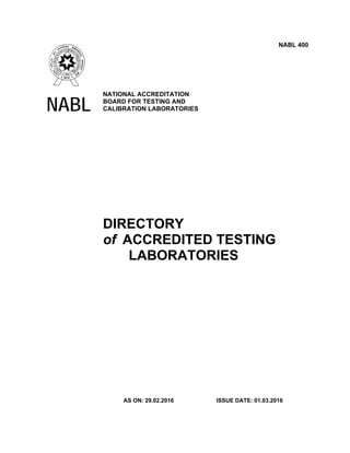 NABL
NATIONAL ACCREDITATION
BOARD FOR TESTING AND
CALIBRATION LABORATORIES
NABL 400
DIRECTORY
of ACCREDITED TESTING
LABORATORIES
AS ON: 29.02.2016 ISSUE DATE: 01.03.2016
 