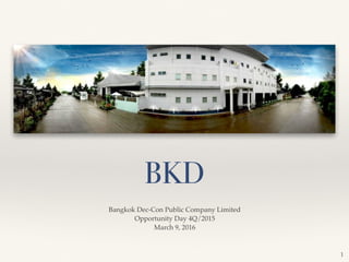 BKD
Bangkok Dec-Con Public Company Limited
Opportunity Day 4Q/2015
March 9, 2016
1
 
