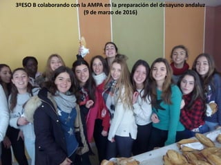 3ºESO B colaborando con la AMPA en la preparación del desayuno andaluz
(9 de marzo de 2016)
 