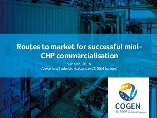 cogeneurope.eu
Routes to market for successful mini-
CHP commercialisation
9 March, 2016
Alexandra Tudoroiu-Lakavice (COGEN Europe)
 