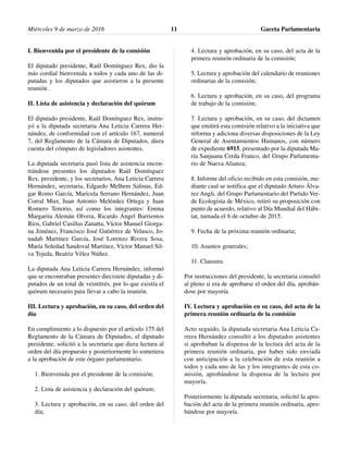 I. Bienvenida por el presidente de la comisión
El diputado presidente, Raúl Domínguez Rex, dio la
más cordial bienvenida a todos y cada uno de las di-
putadas y los diputados que asistieron a la presente
reunión.
II. Lista de asistencia y declaración del quórum
El diputado presidente, Raúl Domínguez Rex, instru-
yó a la diputada secretaria Ana Leticia Carrera Her-
nández, de conformidad con el artículo 167, numeral
7, del Reglamento de la Cámara de Diputados, diera
cuenta del cómputo de legisladores asistentes.
La diputada secretaria pasó lista de asistencia encon-
trándose presentes los diputados Raúl Domínguez
Rex, presidente, y los secretarios, Ana Leticia Carrera
Hernández, secretaria, Edgardo Melhem Salinas, Ed-
gar Romo García, Maricela Serrano Hernández, Juan
Corral Mier, Juan Antonio Meléndez Ortega y Juan
Romero Tenorio, así como los integrantes: Emma
Margarita Alemán Olvera, Ricardo Ángel Barrientos
Ríos, Gabriel Casillas Zanatta, Víctor Manuel Giorga-
na Jiménez, Francisco José Gutiérrez de Velasco, Jo-
nadab Martínez García, José Lorenzo Rivera Sosa,
María Soledad Sandoval Martínez, Víctor Manuel Sil-
va Tejeda, Beatriz Vélez Núñez.
La diputada Ana Leticia Carrera Hernández, informó
que se encontraban presentes diecisiete diputadas y di-
putados de un total de veintitrés, por lo que existía el
quórum necesario para llevar a cabo la reunión.
III. Lectura y aprobación, en su caso, del orden del
día
En cumplimiento a lo dispuesto por el artículo 175 del
Reglamento de la Cámara de Diputados, el diputado
presidente, solicitó a la secretaria que diera lectura al
orden del día propuesto y posteriormente lo sometiera
a la aprobación de este órgano parlamentario.
1. Bienvenida por el presidente de la comisión;
2. Lista de asistencia y declaración del quórum;
3. Lectura y aprobación, en su caso, del orden del
día;
4. Lectura y aprobación, en su caso, del acta de la
primera reunión ordinaria de la comisión;
5. Lectura y aprobación del calendario de reuniones
ordinarias de la comisión;
6. Lectura y aprobación, en su caso, del programa
de trabajo de la comisión;
7. Lectura y aprobación, en su caso, del dictamen
que emitirá esta comisión relativo a la iniciativa que
reforma y adiciona diversas disposiciones de la Ley
General de Asentamientos Humanos, con número
de expediente 6915, presentado por la diputada Ma-
ría Sanjuana Cerda Franco, del Grupo Parlamenta-
rio de Nueva Alianza;
8. Informe del oficio recibido en esta comisión, me-
diante cual se notifica que el diputado Arturo Álva-
rez Angli, del Grupo Parlamentario del Partido Ver-
de Ecologista de México, retiró su proposición con
punto de acuerdo, relativo al Día Mundial del Hábi-
tat, turnada el 6 de octubre de 2015.
9. Fecha de la próxima reunión ordinaria;
10. Asuntos generales;
11. Clausura.
Por instrucciones del presidente, la secretaria consultó
al pleno si era de aprobarse el orden del día, aprobán-
dose por mayoría.
IV. Lectura y aprobación en su caso, del acta de la
primera reunión ordinaria de la comisión
Acto seguido, la diputada secretaria Ana Leticia Ca-
rrera Hernández consultó a los diputados asistentes
si aprobaban la dispensa de la lectura del acta de la
primera reunión ordinaria, por haber sido enviada
con anticipación a la celebración de esta reunión a
todos y cada uno de las y los integrantes de esta co-
misión, aprobándose la dispensa de la lectura por
mayoría.
Posteriormente la diputada secretaria, solicitó la apro-
bación del acta de la primera reunión ordinaria, apro-
bándose por mayoría.
Miércoles 9 de marzo de 2016 Gaceta Parlamentaria11
 