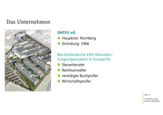 Seite
© DATEV eG, alle
Rechte vorbehalten
Das Unternehmen
DATEV eG
n Hauptsitz: Nürnberg
n Gründung: 1966
Berufsständische EDV-Dienstleis-
tungsorganisation in Europa für
n Steuerberater
n Rechtsanwälte
n vereidigte Buchprüfer
n Wirtschaftsprüfer
4
 