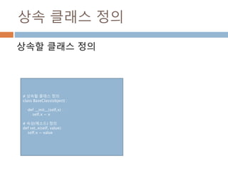 상속 클래스 정의
상속할 클래스 정의
# 상속될 클래스 정의
class BaseClass(object) :
def __init__(self,x) :
self.x = x
# 속성(메소드) 정의
def set_x(self, value):
self.x = value
 