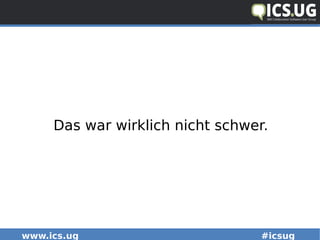 www.ics.ug #icsug
Das war wirklich nicht schwer.
 