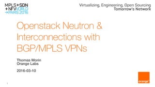 1
Openstack Neutron &
Interconnections with
BGP/MPLS VPNs
Thomas Morin
Orange Labs
2016-03-10
 